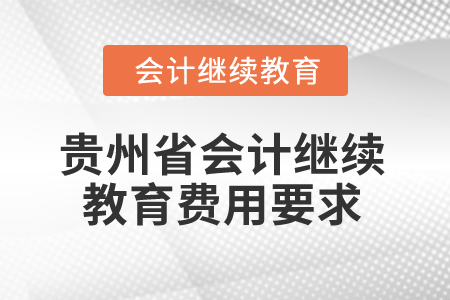 2025年貴州省會(huì)計(jì)繼續(xù)教育費(fèi)用要求 2025年貴州省會(huì)計(jì)繼續(xù)教育費(fèi)用要求