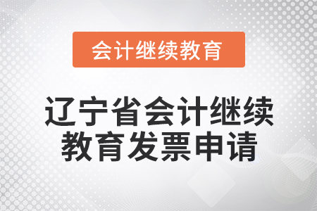 2025年遼寧省會(huì)計(jì)繼續(xù)教育發(fā)票申請(qǐng)流程 2025年遼寧省會(huì)計(jì)繼續(xù)教育發(fā)票申請(qǐng)流程