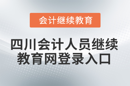 2024年四川會(huì)計(jì)人員繼續(xù)教育網(wǎng)登錄入口 2024年四川會(huì)計(jì)人員繼續(xù)教育網(wǎng)登錄入口