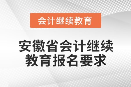 2024年度安徽省會(huì)計(jì)繼續(xù)教育報(bào)名要求 2024年度安徽省會(huì)計(jì)繼續(xù)教育報(bào)名要求
