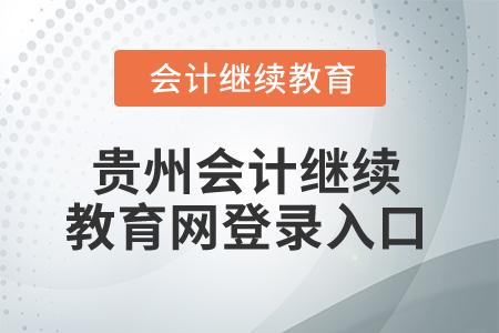 2025年貴州會計繼續(xù)教育網(wǎng)登錄入口 2025年貴州會計繼續(xù)教育網(wǎng)登錄入口