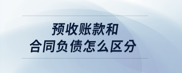 預(yù)收賬款和合同負債怎么區(qū)分