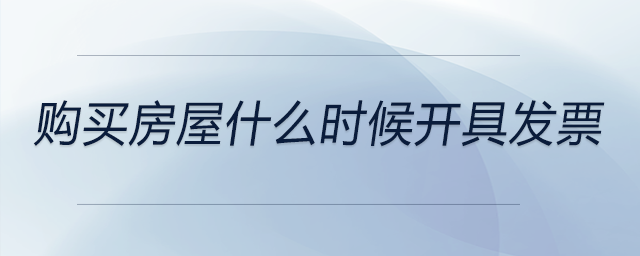 購(gòu)買(mǎi)房屋什么時(shí)候開(kāi)具發(fā)票 購(gòu)買(mǎi)房屋什么時(shí)候開(kāi)具發(fā)票