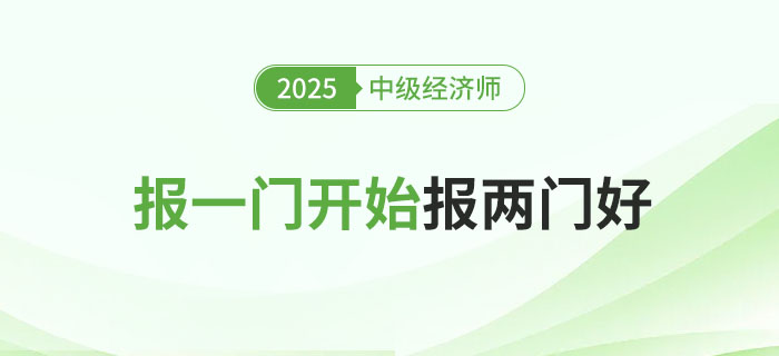 2025年中級(jí)經(jīng)濟(jì)師考試報(bào)一門(mén)科目還是一起報(bào)兩科好？