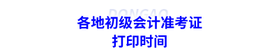 各地初級(jí)會(huì)計(jì)準(zhǔn)考證打印時(shí)間
