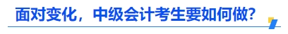 面對變化，中級會計(jì)考生要如何做？