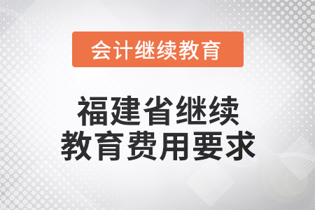 2025年福建省繼續(xù)教育費(fèi)用要求 2025年福建省繼續(xù)教育費(fèi)用要求