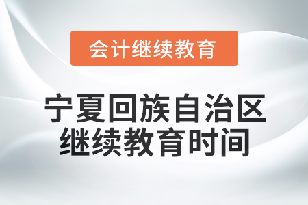 2025年寧夏回族自治區(qū)會(huì)計(jì)專業(yè)人員繼續(xù)教育時(shí)間安排