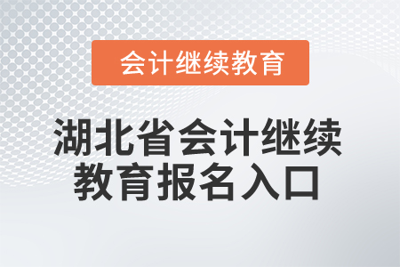 2025年湖北省會計繼續(xù)教育報名入口 2025年湖北省會計繼續(xù)教育報名入口