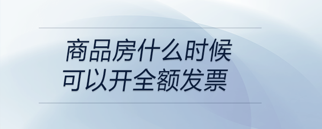 商品房什么時(shí)候可以開全額發(fā)票