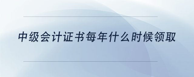 中級會計(jì)中級會計(jì)證書每年什么時(shí)候領(lǐng)取 中級會計(jì)中級會計(jì)證書每年什么時(shí)候領(lǐng)取