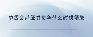 中級(jí)會(huì)計(jì)證書每年什么時(shí)候領(lǐng)取