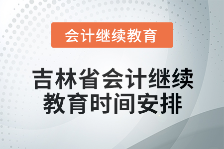 2025年吉林省會計(jì)網(wǎng)絡(luò)繼續(xù)教育時(shí)間安排 2025年吉林省會計(jì)網(wǎng)絡(luò)繼續(xù)教育時(shí)間安排