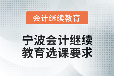 2025年度寧波會(huì)計(jì)繼續(xù)教育選課要求 2025年度寧波會(huì)計(jì)繼續(xù)教育選課要求