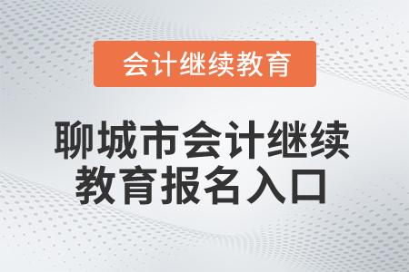 2024年山東省聊城市會計繼續(xù)教育報名入口 2024年山東省聊城市會計繼續(xù)教育報名入口