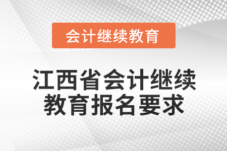 2025年江西省會計專業(yè)技術人員繼續(xù)教育報名要求