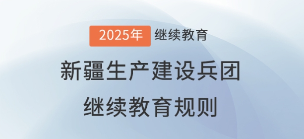 2025年新疆生產(chǎn)建設(shè)兵團會計繼續(xù)教育規(guī)則概述 2025年新疆生產(chǎn)建設(shè)兵團會計繼續(xù)教育規(guī)則概述