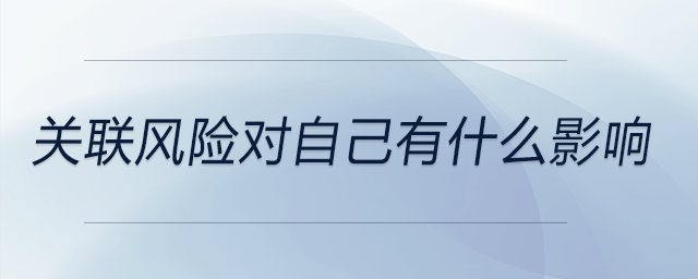 關聯(lián)風險對自己有什么影響 關聯(lián)風險對自己有什么影響