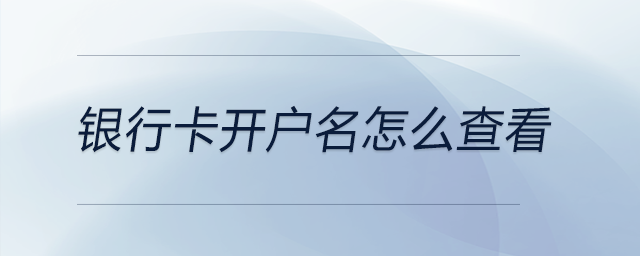 銀行卡開戶名怎么查看 銀行卡開戶名怎么查看