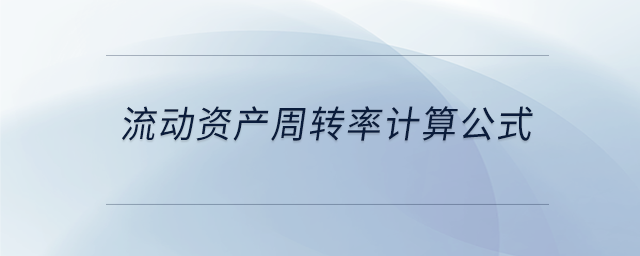 流動資產(chǎn)周轉(zhuǎn)率計(jì)算公式 流動資產(chǎn)周轉(zhuǎn)率計(jì)算公式