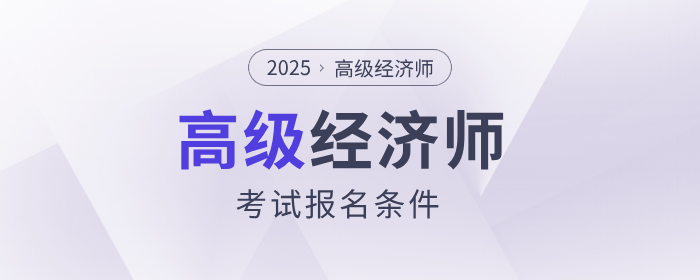 2025年高級經(jīng)濟師考試報名條件是什么？