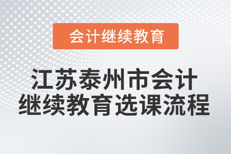 2024年江蘇泰州市會計繼續(xù)教育選課流程 2024年江蘇泰州市會計繼續(xù)教育選課流程