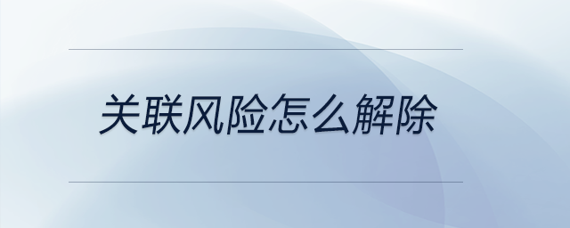 關(guān)聯(lián)風險怎么解除