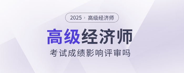 高級經(jīng)濟(jì)師考試成績影響評審嗎？