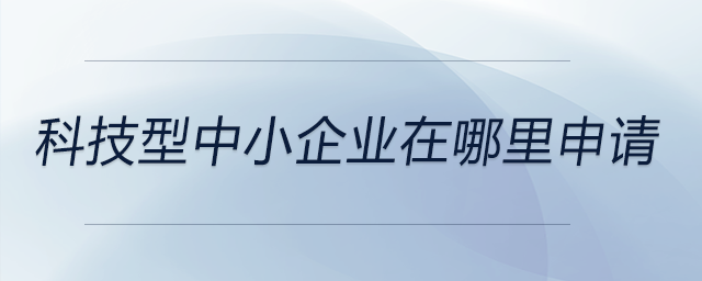 科技型中小企業(yè)在哪里申請