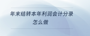 年末結(jié)轉(zhuǎn)本年利潤會(huì)計(jì)分錄怎么做