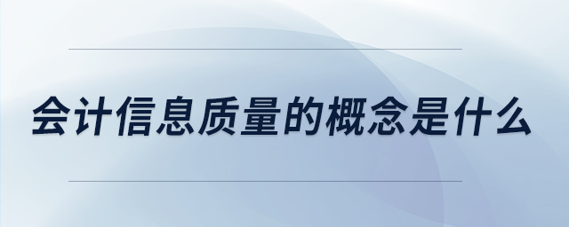 會計信息質(zhì)量的概念是什么 會計信息質(zhì)量的概念是什么
