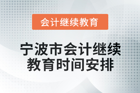 2025年寧波市會計專業(yè)技術(shù)人員繼續(xù)教育時間安排