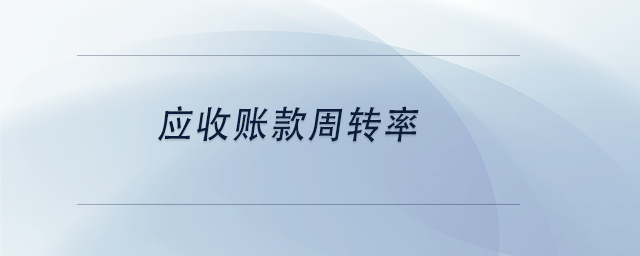 中級會計應收賬款周轉率 中級會計應收賬款周轉率