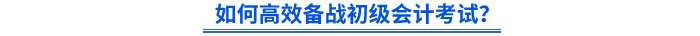 如何高效備戰(zhàn)初級(jí)會(huì)計(jì)考試？
