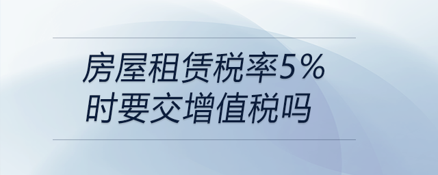 房屋租賃稅率5%時(shí)要交增值稅嗎 房屋租賃稅率5%時(shí)要交增值稅嗎
