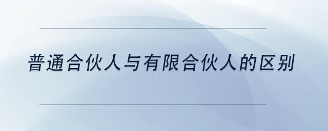 中級會計普通合伙人與有限合伙人的區(qū)別 中級會計普通合伙人與有限合伙人的區(qū)別