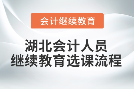 2025年湖北會計人員繼續(xù)教育選課流程 2025年湖北會計人員繼續(xù)教育選課流程