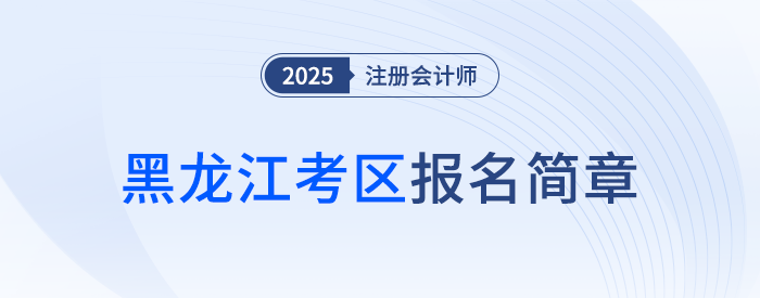 黑龍江省2025年注冊會計(jì)師全國統(tǒng)一考試報(bào)名簡章 黑龍江省2025年注冊會計(jì)師全國統(tǒng)一考試報(bào)名簡章