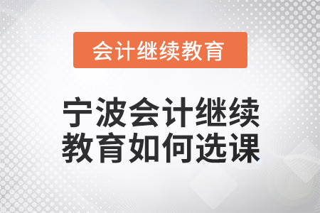 2025年寧波會計(jì)繼續(xù)教育如何選課？