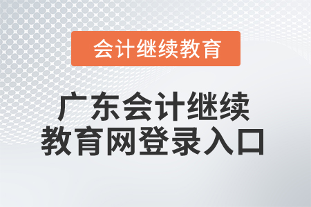 2024年廣東省會計繼續(xù)教育網(wǎng)登錄入口在哪？