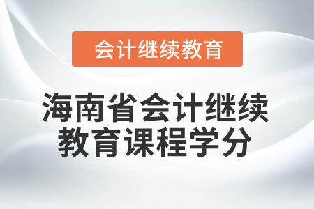 2024年海南省會計人員繼續(xù)教育課程學(xué)分