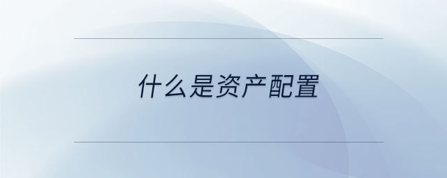 什么是資產(chǎn)配置 什么是資產(chǎn)配置