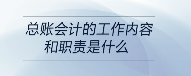 總賬會(huì)計(jì)的工作內(nèi)容和職責(zé)是什么 總賬會(huì)計(jì)的工作內(nèi)容和職責(zé)是什么