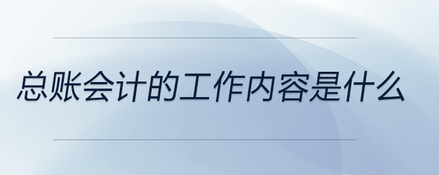 總賬會計的工作內(nèi)容是什么