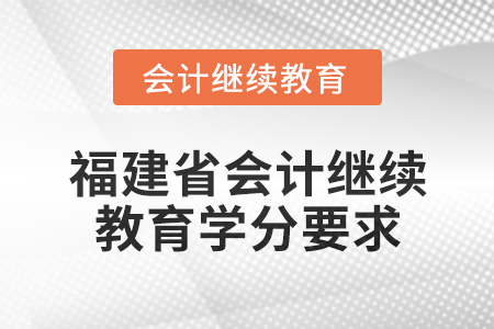 2025年福建省會(huì)計(jì)網(wǎng)絡(luò)繼續(xù)教育學(xué)分要求