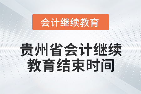 2025年貴州省會計(jì)人員繼續(xù)教育結(jié)束時(shí)間 2025年貴州省會計(jì)人員繼續(xù)教育結(jié)束時(shí)間