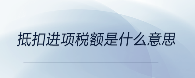 抵扣進(jìn)項(xiàng)稅額是什么意思
