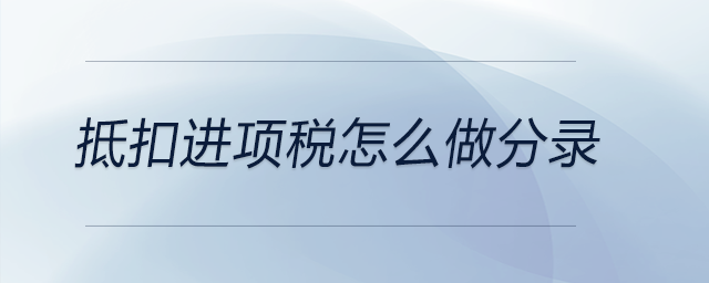 抵扣進(jìn)項(xiàng)稅怎么做分錄 抵扣進(jìn)項(xiàng)稅怎么做分錄