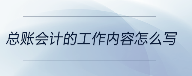 總賬會計(jì)的工作內(nèi)容怎么寫 總賬會計(jì)的工作內(nèi)容怎么寫