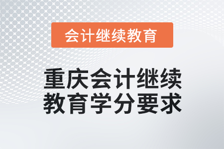 2024年度重慶會(huì)計(jì)人員繼續(xù)教育學(xué)分要求